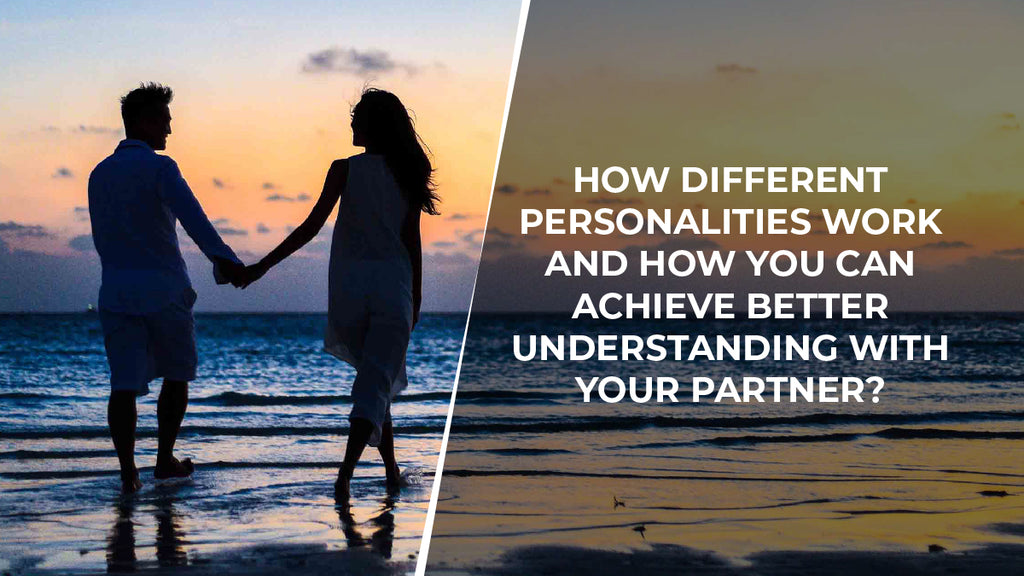 How Different Personalities Work and How You Can Achieve Better Understanding With Your Partner?