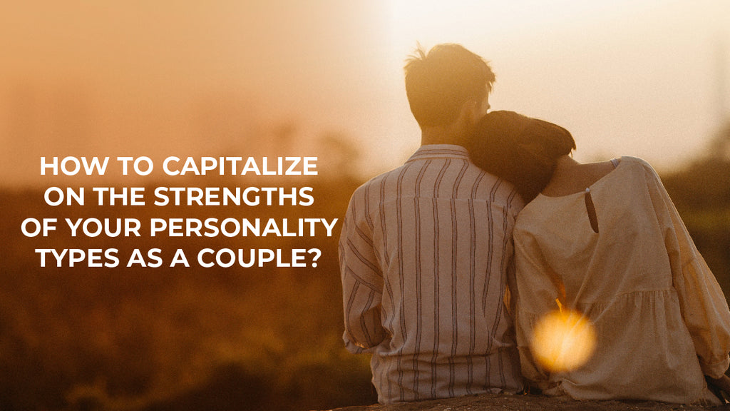 How To Capitalize On The Strengths Of Your Personality Types As A Couple?